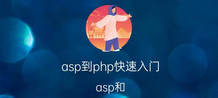 asp到php快速入门 asp和.php网站的具体区别，各有何优点？